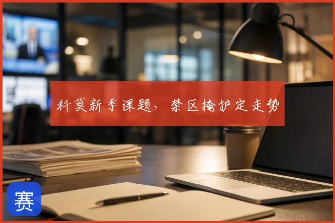 科莫新季课题,禁区掩护定走势