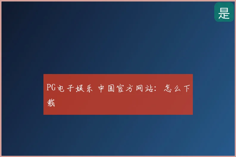 PG电子娱乐 中国官方网站:怎么下载