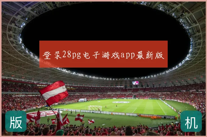 登录28pg电子游戏app最新版