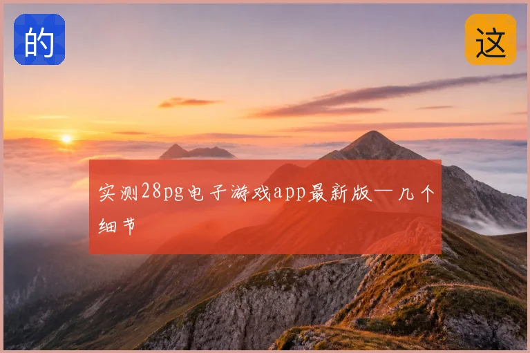 实测28pg电子游戏app最新版—几个细节