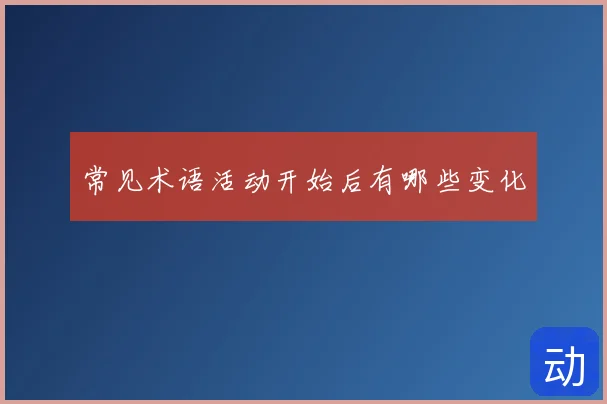 常见术语活动开始后有哪些变化