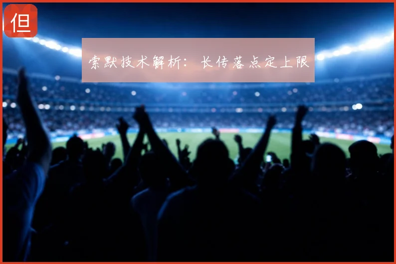 索默技术解析:长传落点定上限