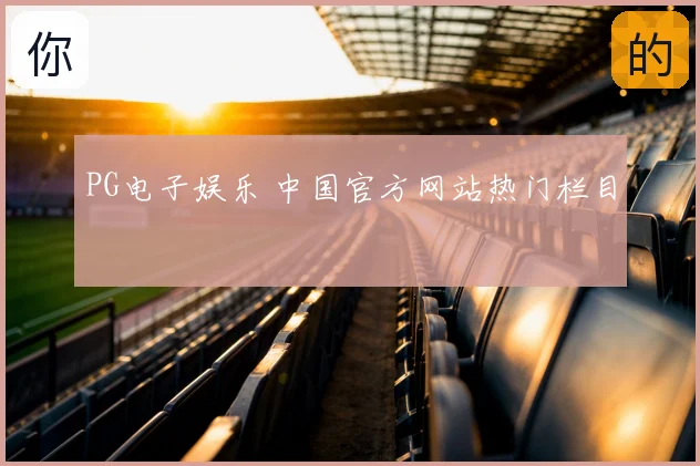 PG电子娱乐 中国官方网站热门栏目